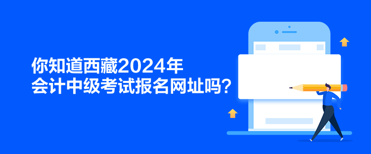 你知道西藏2024年會(huì)計(jì)中級(jí)考試報(bào)名網(wǎng)址嗎？