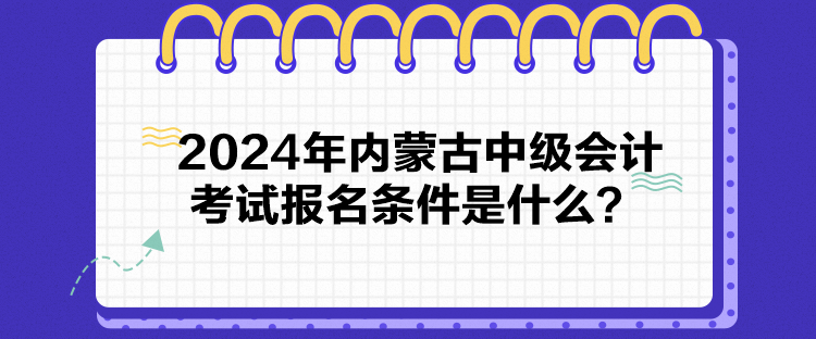 2024年內(nèi)蒙古中級(jí)會(huì)計(jì)考試報(bào)名條件是什么？