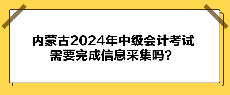 內(nèi)蒙古2024年中級(jí)會(huì)計(jì)考試需要完成信息采集嗎？