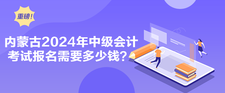 內(nèi)蒙古2024年中級會計考試報名需要多少錢？