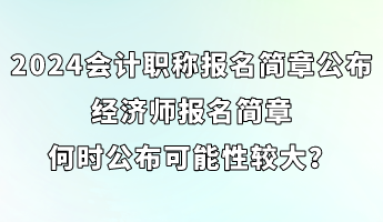 2024會計職稱報名簡章已公布 經(jīng)濟(jì)師簡章何時公布可能性較大？ (1)