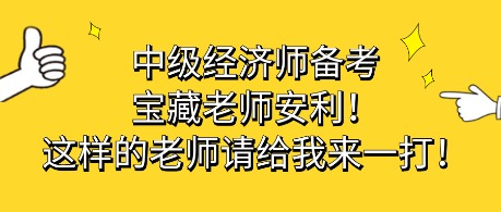 中級經(jīng)濟師備考寶藏老師安利！這樣的老師請給我來一打！