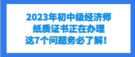 2023年初中級(jí)經(jīng)濟(jì)師紙質(zhì)證書正在辦理 這7個(gè)問題務(wù)必了解！