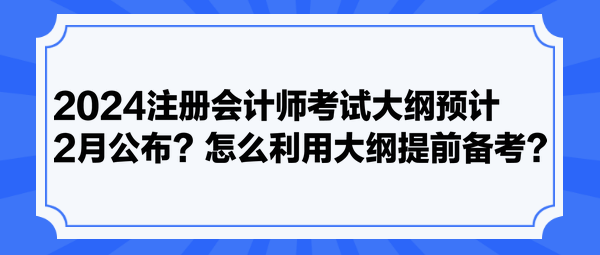 2024注冊會計師考試大綱預(yù)計2月公布？怎么利用大綱提前備考？