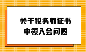 關(guān)于稅務(wù)師證書申領(lǐng)入會(huì)問題