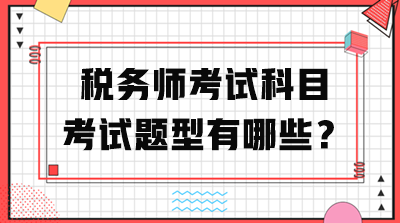 稅務(wù)師考試科目考試題型有哪些？