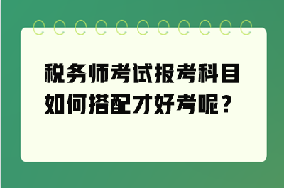 稅務師考試報考科目如何搭配才好考呢？