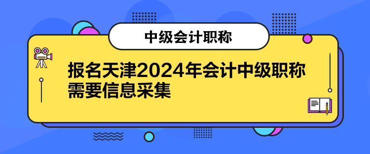 報(bào)名天津2024年會(huì)計(jì)中級(jí)職稱需要信息采集