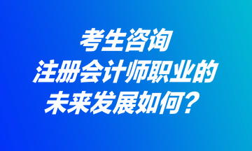 考生咨詢：注冊(cè)會(huì)計(jì)師職業(yè)的未來(lái)發(fā)展如何？