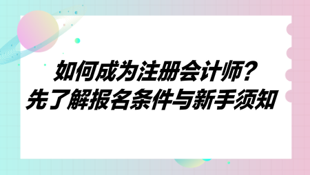 如何成為注冊(cè)會(huì)計(jì)師？先了解報(bào)名條件與新手須知