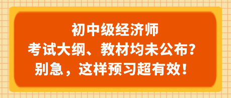 初中級經(jīng)濟(jì)師考試大綱、教材均未公布？別急，這樣預(yù)習(xí)超有效！