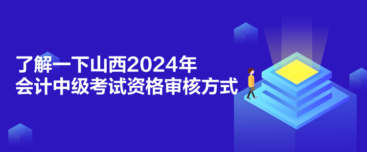 了解一下山西2024年會計中級考試資格審核方式