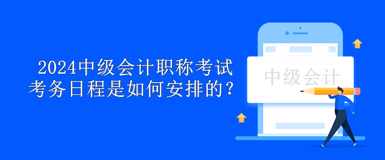 2024中級會計職稱考試考務日程是如何安排的？