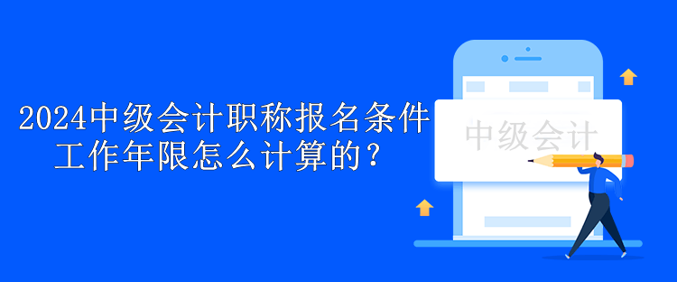 2024中級(jí)會(huì)計(jì)職稱報(bào)名條件工作年限怎么計(jì)算的？