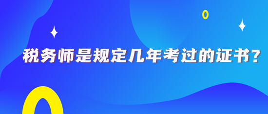 稅務(wù)師規(guī)定幾年考過(guò)的證書