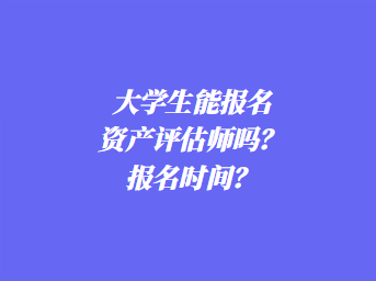 大學(xué)生能報(bào)名資產(chǎn)評(píng)估師嗎？報(bào)名時(shí)間？