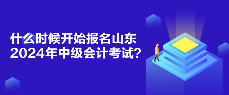 什么時(shí)候開(kāi)始報(bào)名山東2024年中級(jí)會(huì)計(jì)考試？