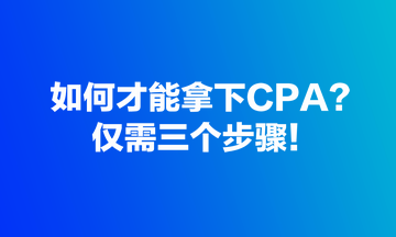 如何才能拿下CPA？僅需三個步驟！