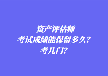 資產(chǎn)評(píng)估師考試成績(jī)能保留多久？考幾門？