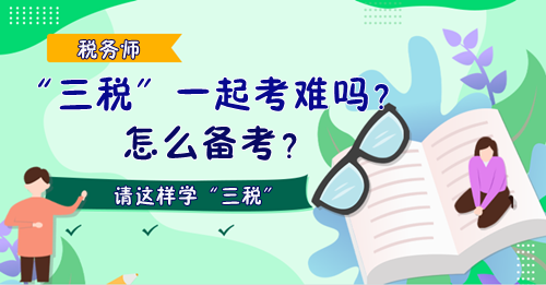 稅務師“三稅”一起考難嗎？怎么備考？