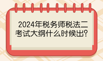 2024年稅務師稅法二考試大綱什么時候出？