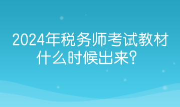 2024年稅務(wù)師考試教材什么時(shí)候出來？