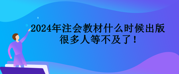 2024年注會(huì)教材什么時(shí)候出版  很多人等不及了！