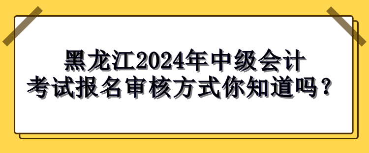 黑龍江2024年中級會計(jì)考試報(bào)名審核方式