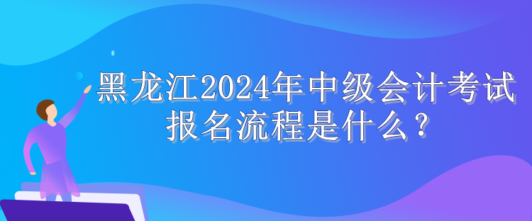 黑龍江2024年中級(jí)會(huì)計(jì)考試報(bào)名流程