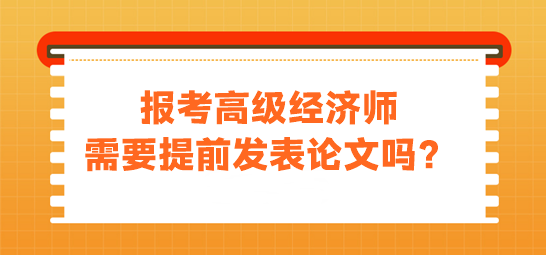 報考高級經濟師需要發(fā)表論文嗎？