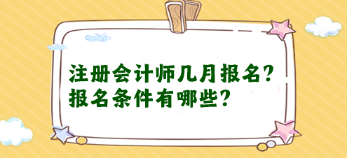 注冊(cè)會(huì)計(jì)師幾月報(bào)名？報(bào)名條件有哪些？