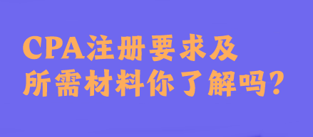 CPA注冊(cè)要求及所需材料你了解嗎？