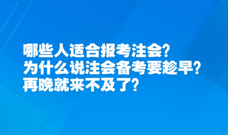 哪些人適合報(bào)考注會(huì)？為什么說(shuō)注會(huì)備考要趁早？再晚就來(lái)不及了？