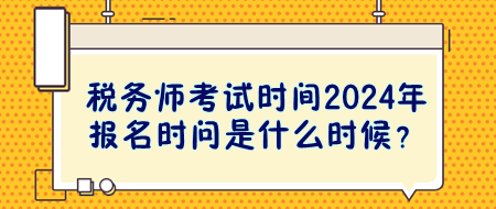 稅務(wù)師考試時(shí)間2024年報(bào)名時(shí)問(wèn)是什么時(shí)候？