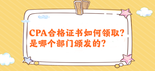 CPA合格證書如何領(lǐng)?。渴悄膫€(gè)部門頒發(fā)的？