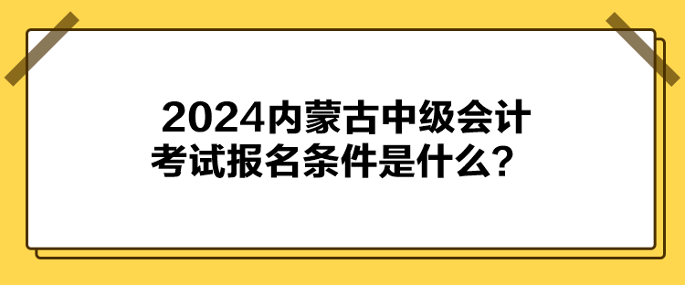 2024內(nèi)蒙古中級會計考試報名條件是什么？