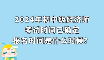 2024年初中級經(jīng)濟(jì)師考試時間已確定 報名時間是什么時候？