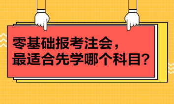 零基礎(chǔ)報考注會，最適合先學(xué)哪個科目？