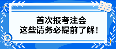 【小白考生】首次報考注會 這些請務(wù)必提前了解！