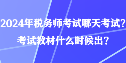 2024年稅務(wù)師考試哪天考試？考試教材什么時(shí)候出？