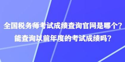 全國(guó)稅務(wù)師考試成績(jī)查詢官網(wǎng)是哪個(gè)？能查詢以前年度的考試成績(jī)嗎？