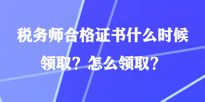 稅務(wù)師合格證書(shū)什么時(shí)候領(lǐng)??？怎么領(lǐng)取？