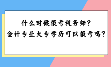 什么時候報考稅務師？會計專業(yè)大專學歷可以報考嗎？