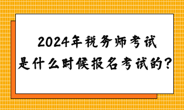 2024年稅務(wù)師考試是什么時(shí)候報(bào)名考試的？