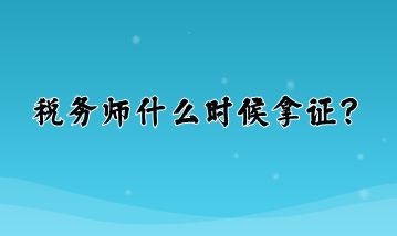 稅務(wù)師什么時(shí)候拿證？