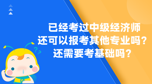 已經(jīng)考過中級經(jīng)濟師 還可以報考其他專業(yè)嗎？