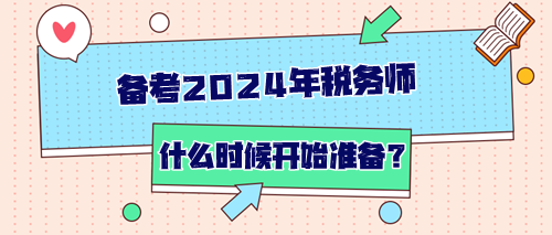 備考2024年稅務(wù)師從什么時(shí)候開(kāi)始準(zhǔn)備？如何開(kāi)始？