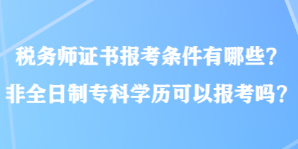 稅務(wù)師證書(shū)報(bào)考條件有哪些？非全日制?？茖W(xué)歷可以報(bào)考嗎？