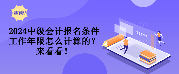 2024中級會計報名條件工作年限怎么計算的？來看看！