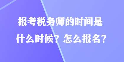 報(bào)考稅務(wù)師的時(shí)間是什么時(shí)候？怎么報(bào)名？